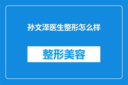 孙文泽医生整形怎么样(孙文泽医生的整形技术如何？是否值得信任？)