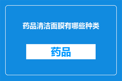 药品清洁面膜有哪些种类(疑问句类型的长标题：

你知道有哪些种类的药品清洁面膜吗？)