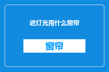 遮灯光用什么窗帘(遮光窗帘的选择：您应该考虑哪些因素来确保室内的光线控制？)