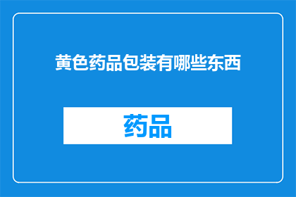 黄色药品包装有哪些东西(黄色药品包装中究竟包含哪些成分？)
