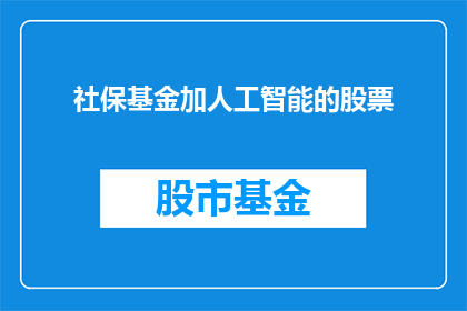 社保基金加人工智能的股票(社保基金与人工智能结合的股票投资前景如何？)