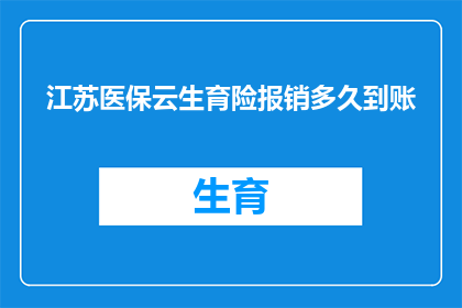 江苏医保云生育险报销多久到账(江苏医保云生育险报销款项何时能到账？)