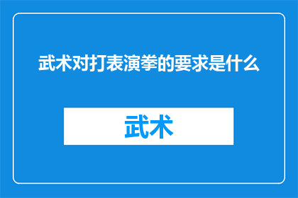 武术对打表演拳的要求是什么(武术表演中对打拳术的要求是什么？)