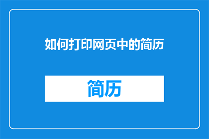 如何打印网页中的简历(如何高效打印出专业且吸引人的简历？)