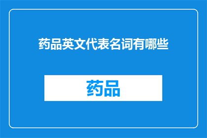 药品英文代表名词有哪些(WhatarethecommonEnglishnamesforpharmaceuticalproducts)