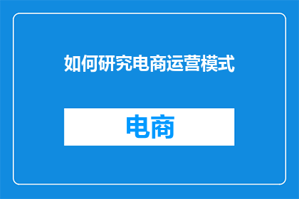 如何研究电商运营模式(如何深入探究电商运营模式的奥秘？)