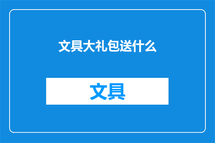 文具大礼包送什么(文具大礼包应赠送什么？)
