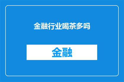 金融行业喝茶多吗(金融行业是否频繁参与茶文化活动？)