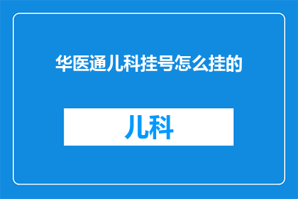 华医通儿科挂号怎么挂的(如何通过华医通儿科挂号系统进行预约？)