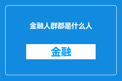 金融人群都是什么人(金融领域究竟汇聚了哪些独特而专业的人才？)