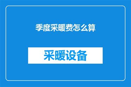 季度采暖费怎么算(如何计算季度采暖费？)