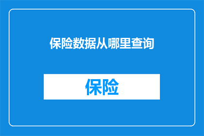 保险数据从哪里查询(保险数据查询的可靠来源在哪里？)