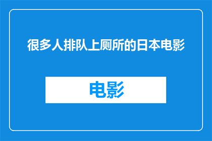 很多人排队上厕所的日本电影(日本电影中，为何如此多的人排队等候上厕所？)