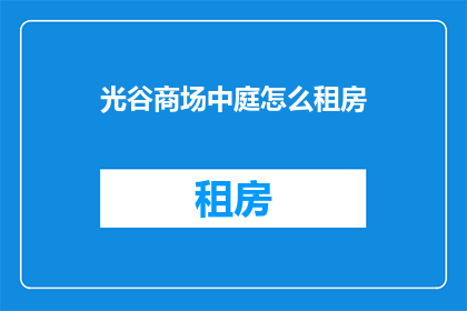 光谷商场中庭怎么租房(光谷商场中庭的租赁情况如何？)