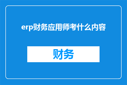 erp财务应用师考什么内容(ERP财务应用师考试内容是什么？)