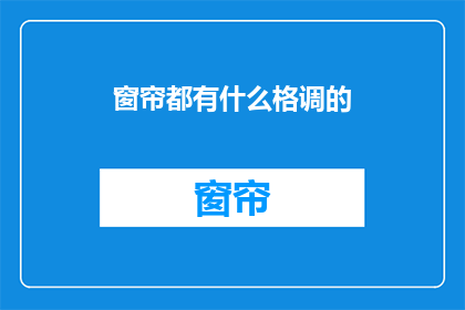窗帘都有什么格调的(窗帘的多样格调：你了解吗？)