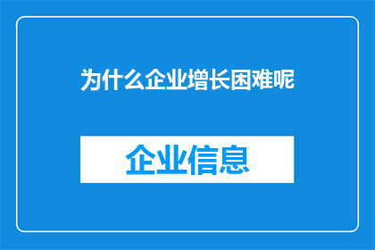 为什么企业增长困难呢(企业增长之难：探寻背后的原因与解决之道)