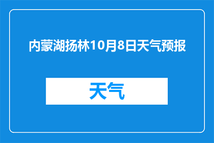 内蒙湖扬林10月8日天气预报(内蒙古湖扬林区10月8日的天气状况如何？)