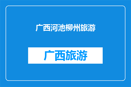 广西河池柳州旅游(探索广西河池与柳州的迷人之旅：您是否准备好踏上这段令人向往的旅程？)