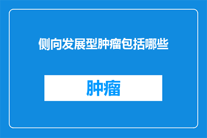 侧向发展型肿瘤包括哪些(侧向发展型肿瘤的分类有哪些？)
