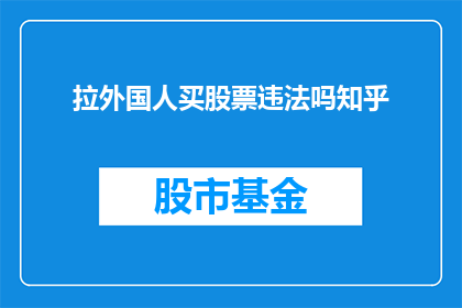 拉外国人买股票违法吗知乎(购买外国股票是否违法？在知乎上寻求答案)