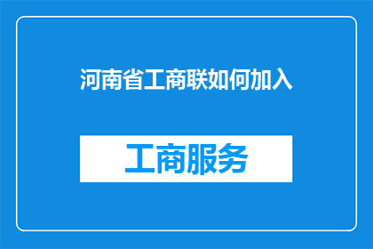 河南省工商联如何加入(如何加入河南省工商联？)