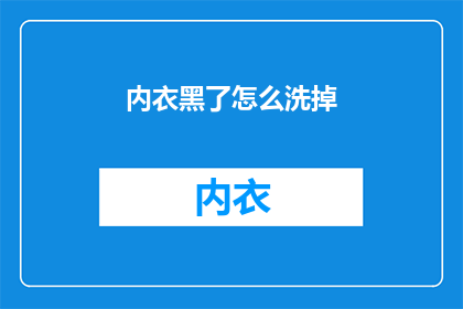 内衣黑了怎么洗掉(如何有效去除内衣上的黑色污渍？)