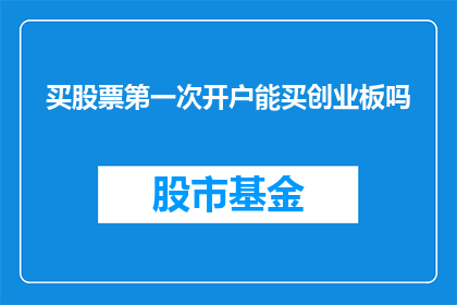 买股票第一次开户能买创业板吗(首次开设股票账户能否购买创业板？)