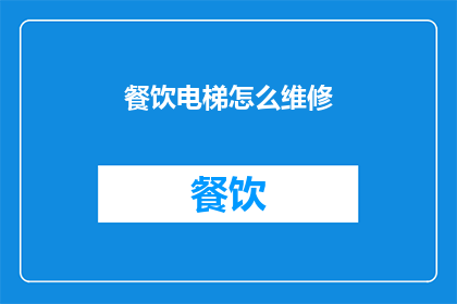 餐饮电梯怎么维修(如何进行餐饮电梯的专业维修？)