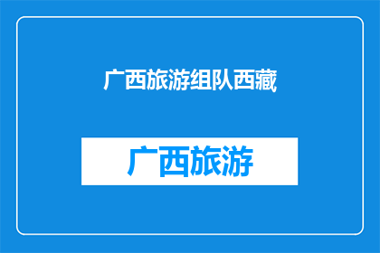 广西旅游组队西藏(广西旅游爱好者组队前往西藏，这是否可行？)