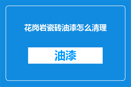 花岗岩瓷砖油漆怎么清理(花岗岩瓷砖油漆如何彻底清除？)