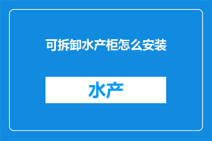 可拆卸水产柜怎么安装(如何正确安装可拆卸水产柜？)