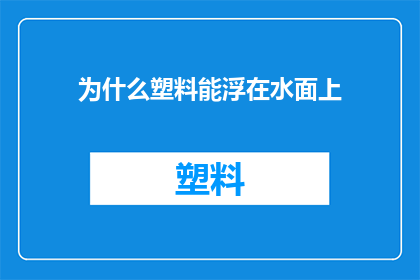 为什么塑料能浮在水面上(为什么塑料能浮在水面上？这一现象背后隐藏着哪些科学原理？)