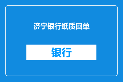 济宁银行纸质回单(济宁银行纸质回单：您了解其重要性吗？)