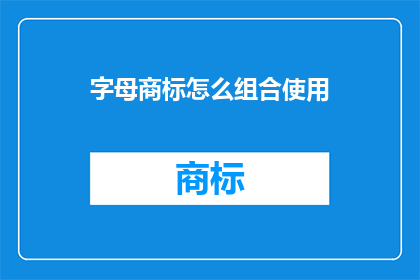 字母商标怎么组合使用(如何巧妙地将字母商标进行组合使用？)