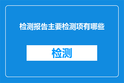 检测报告主要检测项有哪些(检测报告的主要检测项有哪些？)