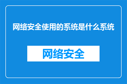 网络安全使用的系统是什么系统(您是否好奇，在网络安全领域，我们究竟依赖哪种系统来保障数据的安全与隐私？)