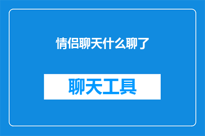 情侣聊天什么聊了(情侣间究竟聊了些什么？)