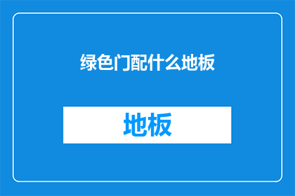 绿色门配什么地板(绿色门搭配哪种地板更合适？)