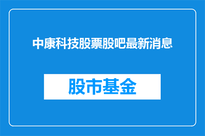 中康科技股票股吧最新消息(如何获取中康科技股票的最新动态？)