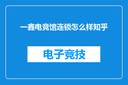 一鑫电竞馆连锁怎么样知乎(一鑫电竞馆连锁在知乎上的评价如何？)