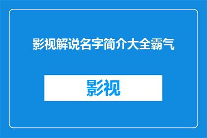 影视解说名字简介大全霸气(影视解说名字简介大全霸气：你了解过这些令人敬畏的名字吗？)