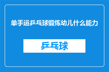 单手运乒乓球锻炼幼儿什么能力(单手运乒乓球如何锻炼幼儿的多方面能力？)