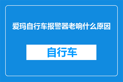 爱玛自行车报警器老响什么原因(爱玛自行车报警器为何总是发出响亮的警报声？)