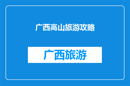 广西高山旅游攻略(广西高山旅游攻略：探索壮美山川的绝佳路线？)
