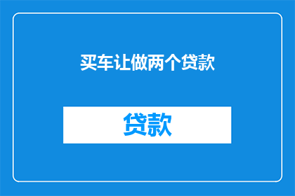 买车让做两个贷款(购车时考虑两个贷款选项，这是否意味着额外的财务负担？)