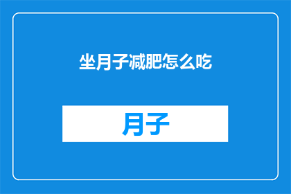 坐月子减肥怎么吃(坐月子期间如何科学减肥？)
