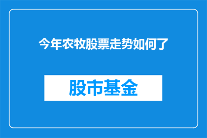 今年农牧股票走势如何了(今年农牧股票表现如何？投资者应关注哪些关键因素？)