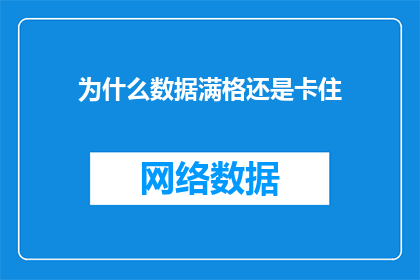 为什么数据满格还是卡住(为何在数据满载的情况下系统依然出现卡顿？)