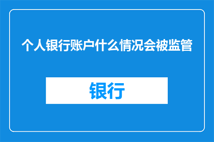 个人银行账户什么情况会被监管(个人银行账户在哪些情况下会接受监管？)